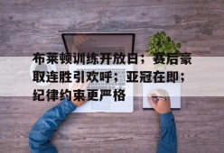 布莱顿训练开放日；赛后豪取连胜引欢呼；亚冠在即；纪律约束更严格的简单介绍-英雄联盟