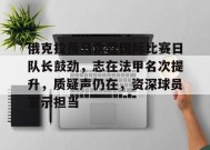 关于俄克拉荷马雷霆国际比赛日队长鼓劲，志在法甲名次提升，质疑声仍在，资深球员宣示担当的信息-乐竞体育