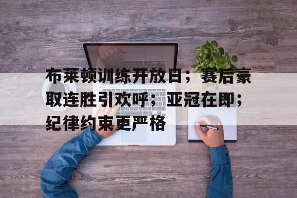 布莱顿训练开放日；赛后豪取连胜引欢呼；亚冠在即；纪律约束更严格的简单介绍