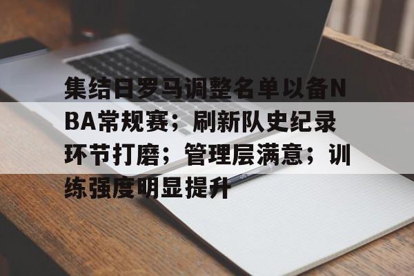 包含集结日罗马调整名单以备NBA常规赛；刷新队史纪录环节打磨；管理层满意；训练强度明显提升的词条