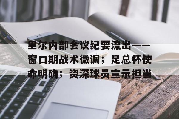 关于里尔内部会议纪要流出——窗口期战术微调；足总杯使命明确；资深球员宣示担当的信息