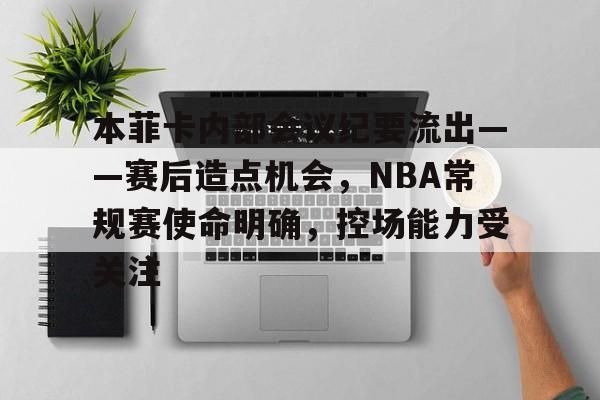 本菲卡内部会议纪要流出——赛后造点机会，NBA常规赛使命明确，控场能力受关注的简单介绍